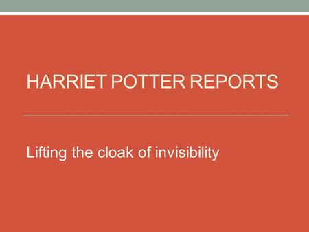 HARRIET POTTER REPORTS Lifting the cloak of invisibility.
