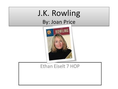 J.K. Rowling By: Joan Price Ethan Eiselt 7 HOP. Name of person featured in book/ Description of person J.K. Rowling is mention in the book. She is an.