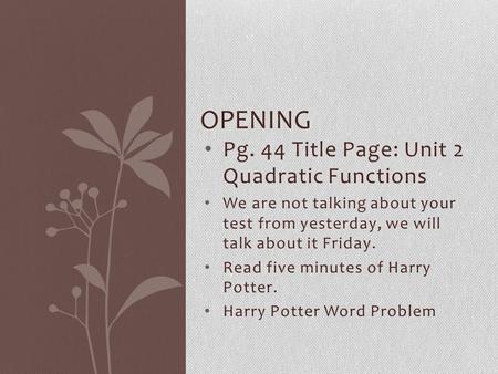 Pg. 44 Title Page: Unit 2 Quadratic Functions We are not talking about your test from yesterday, we will talk about it Friday. Read five minutes of Harry.