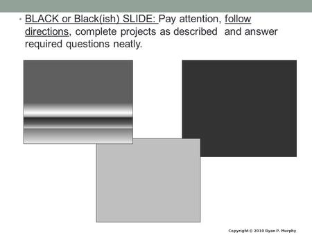 BLACK or Black(ish) SLIDE: Pay attention, follow directions, complete projects as described and answer required questions neatly. Copyright © 2010 Ryan.