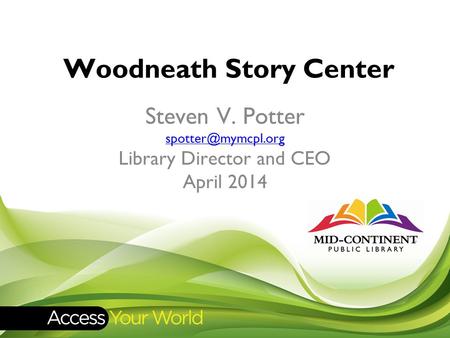 Woodneath Story Center Steven V. Potter Library Director and CEO April 2014.