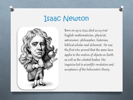 Isaac Newton Born on 25.12.1642, died 20.03 1726 English mathematician, physicist, astronomer, philosopher, historian, biblical scholar and alchemist.