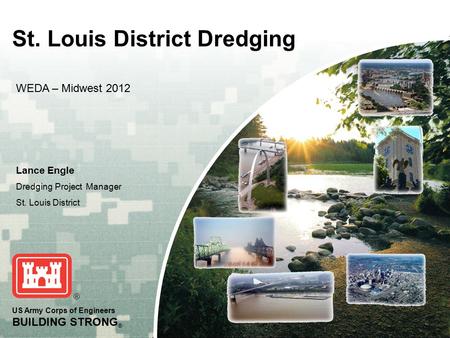 US Army Corps of Engineers BUILDING STRONG ® St. Louis District Dredging Lance Engle Dredging Project Manager St. Louis District WEDA – Midwest 2012.