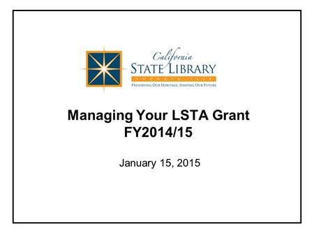 Managing Your LSTA Grant FY2014/15 January 15, 2015.