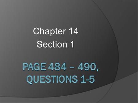 Chapter 14 Section 1 Page 484 – 490, Questions 1-5.