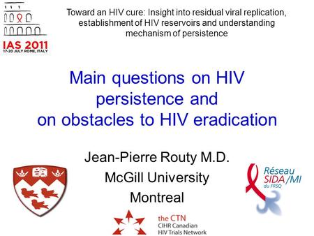 Main questions on HIV persistence and on obstacles to HIV eradication Jean-Pierre Routy M.D. McGill University Montreal Toward an HIV cure: Insight into.