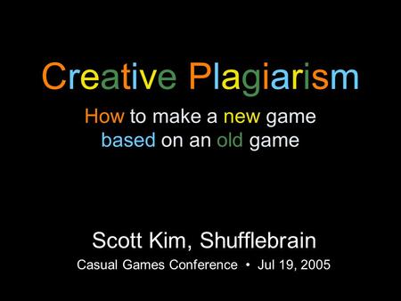Creative Plagiarism How to make a new game based on an old game Scott Kim, Shufflebrain Casual Games Conference Jul 19, 2005.