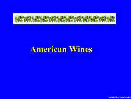 Presentation by: Eddie Valente American Wines. Presentation by: Eddie Valente American Wines U.S. Laws: Region of origin mandatory State or County = 75%