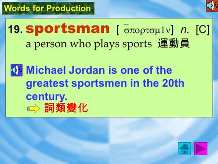 Words for Production 19. sportsman [ `sportsm1n ] n. [C] a person who plays sports 運動員 Michael Jordan is one of the greatest sportsmen in the 20th century.