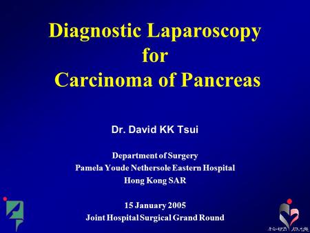 Diagnostic Laparoscopy for Carcinoma of Pancreas Dr. David KK Tsui Department of Surgery Pamela Youde Nethersole Eastern Hospital Hong Kong SAR 15 January.