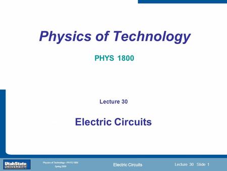 Electric Circuits Introduction Section 0 Lecture 1 Slide 1 Lecture 30 Slide 1 INTRODUCTION TO Modern Physics PHYX 2710 Fall 2004 Physics of Technology—PHYS.