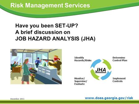 Www.doas.georgia.gov/risk Risk Management Services December 2011 Have you been SET-UP? A brief discussion on JOB HAZARD ANALYSIS (JHA) Identify Hazards/Risks.