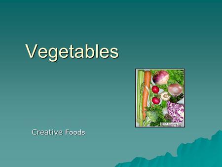 Vegetables Creative Foods. Vegetable Classifications  Roots  Tubers  Leaves  Fruits  Bulbs  Stems  Flowers  Seeds.