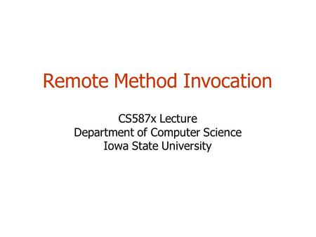 Remote Method Invocation CS587x Lecture Department of Computer Science Iowa State University.