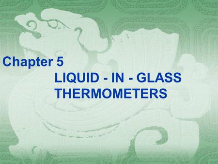 Chapter 5 LIQUID - IN - GLASS THERMOMETERS. “… the degree of their scales agree with one another, and their variations are within limits …” Daniel Gabriel.