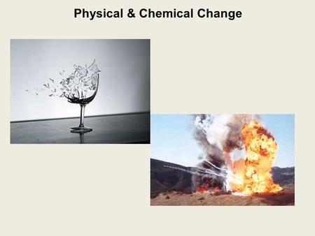 Physical & Chemical Change. Physical Change: a change in which no new substance is produced e.g.