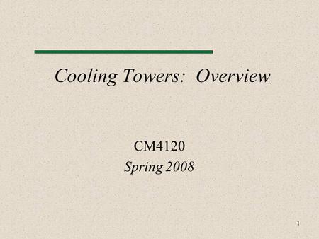 1 Cooling Towers: Overview CM4120 Spring 2008. 2 Topics Introduction Definitions Operating Conditions Basic Components Water Cooling Systems Types.