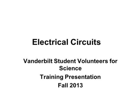 Electrical Circuits Vanderbilt Student Volunteers for Science Training Presentation Fall 2013.