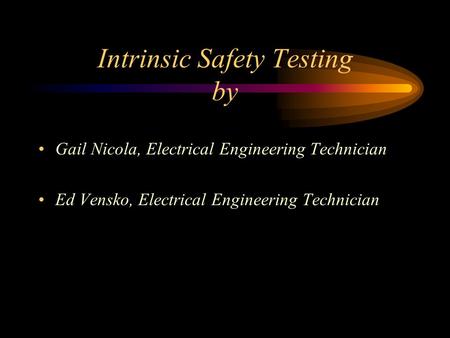 Intrinsic Safety Testing by Gail Nicola, Electrical Engineering Technician Ed Vensko, Electrical Engineering Technician.
