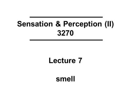 Sensation & Perception (II) 3270 Lecture 7 smell.