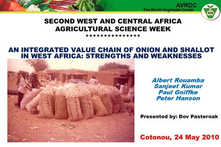 The World Vegetable Center AVRDC AN INTEGRATED VALUE CHAIN OF ONION AND SHALLOT IN WEST AFRICA: STRENGTHS AND WEAKNESSES Albert Rouamba Sanjeet Kumar Paul.
