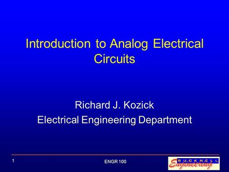 ENGR 100 1 Introduction to Analog Electrical Circuits Richard J. Kozick Electrical Engineering Department.