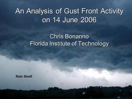 An Analysis of Gust Front Activity on 14 June 2006 Chris Bonanno Florida Institute of Technology Rain Shaft.