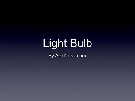 Light Bulb By:Aiki Nakamura. Information The first light bulb was first invented by Thomas Alva Edison and Joseph Swan. The reason it lights up because.