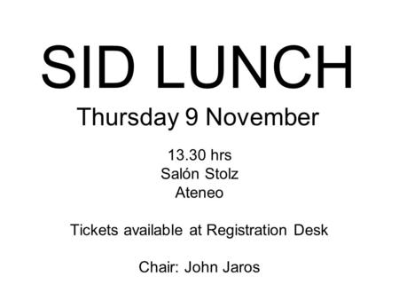 SID LUNCH Thursday 9 November 13.30 hrs Salón Stolz Ateneo Tickets available at Registration Desk Chair: John Jaros.