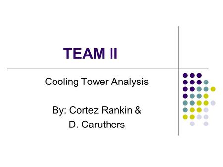 TEAM II Cooling Tower Analysis By: Cortez Rankin & D. Caruthers.