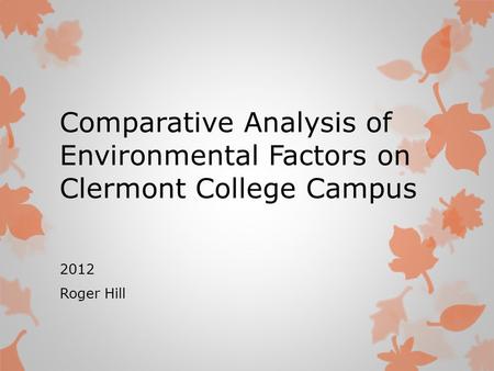 Comparative Analysis of Environmental Factors on Clermont College Campus 2012 Roger Hill.