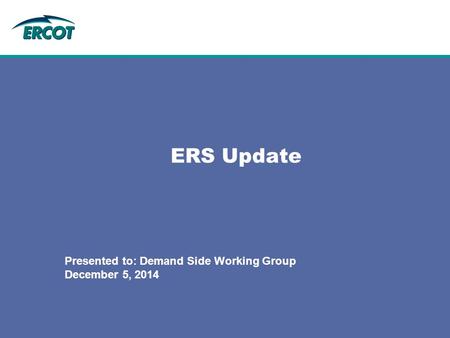 ERS Update Presented to: Demand Side Working Group December 5, 2014.