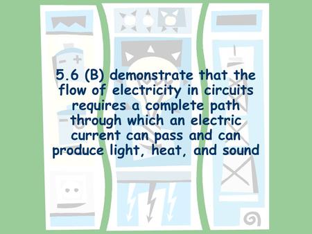 5.6 (B) demonstrate that the flow of electricity in circuits requires a complete path through which an electric current can pass and can produce light,