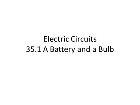 Electric Circuits 35.1 A Battery and a Bulb