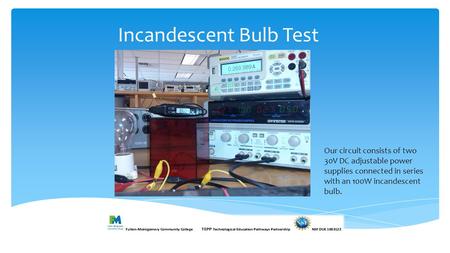 Incandescent Bulb Test Our circuit consists of two 30V DC adjustable power supplies connected in series with an 100W incandescent bulb.