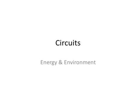 Circuits Energy & Environment. Simple Circuit G -ve +ve Wire Lamp Switch Fuse Battery Power Source Safety Device Controlling Device Purpose Connect circuit.
