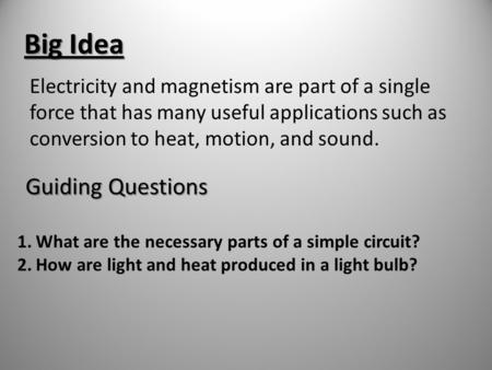 Big Idea Electricity and magnetism are part of a single force that has many useful applications such as conversion to heat, motion, and sound. Guiding.