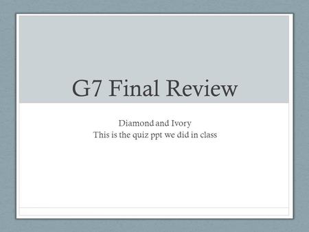 G7 Final Review Diamond and Ivory This is the quiz ppt we did in class.
