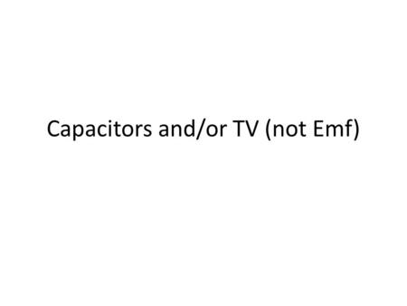 Capacitors and/or TV (not Emf). 1. An empty capacitor does not resist the flow of current, and thus acts like a wire. 2. A capacitor that is full of charge.