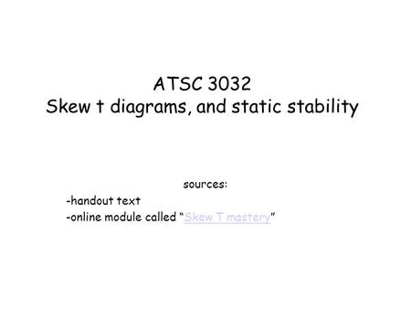 ATSC 3032 Skew t diagrams, and static stability sources: -handout text -online module called “Skew T mastery”Skew T mastery.