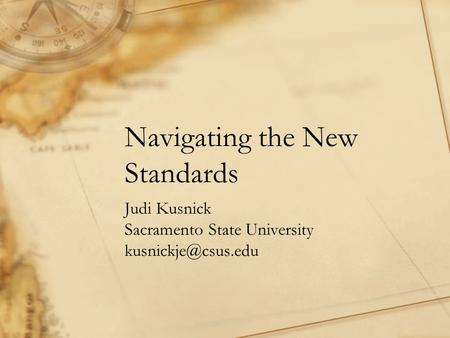 Navigating the New Standards Judi Kusnick Sacramento State University