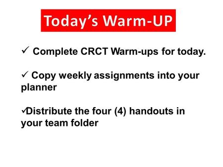 Complete CRCT Warm-ups for today. Copy weekly assignments into your planner Distribute the four (4) handouts in your team folder.