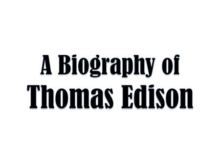 Born to Samuel Edison, Jr. and Nancy Elliot Edison in Milan, Ohio, on February 11 th, 1847, Thomas Edison was the youngest of 7 children.