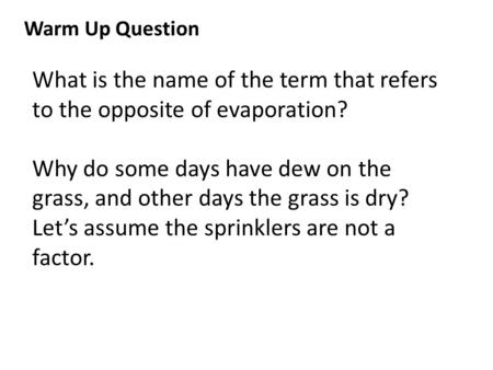 Warm Up Question What is the name of the term that refers to the opposite of evaporation? Why do some days have dew on the grass, and other days the grass.
