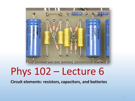 Phys 102 – Lecture 6 Circuit elements: resistors, capacitors, and batteries 1.