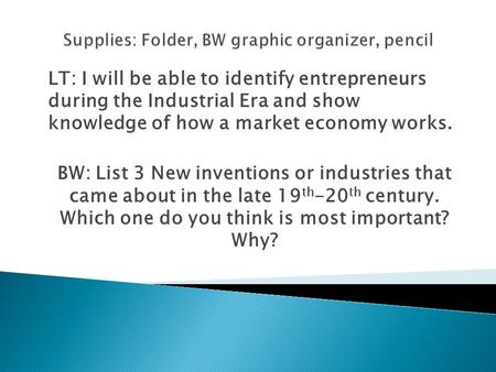 LT: I will be able to identify entrepreneurs during the Industrial Era and show knowledge of how a market economy works. BW: List 3 New inventions or industries.