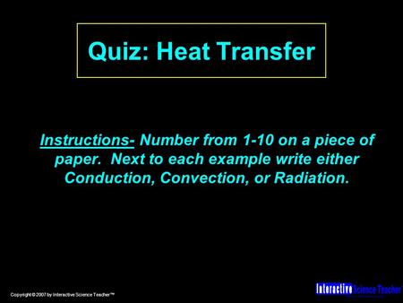 Hands-on, effective science lessons. TM Copyright © 2007 by Interactive Science Teacher™ Quiz: Heat Transfer Instructions- Number from 1-10 on a piece.
