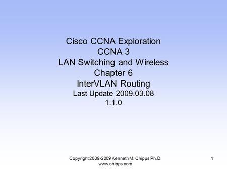 Copyright 2008-2009 Kenneth M. Chipps Ph.D. www.chipps.com Cisco CCNA Exploration CCNA 3 LAN Switching and Wireless Chapter 6 InterVLAN Routing Last Update.