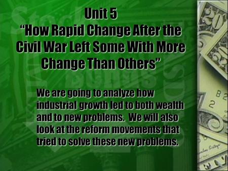 Unit 5 “How Rapid Change After the Civil War Left Some With More Change Than Others” We are going to analyze how industrial growth led to both wealth and.
