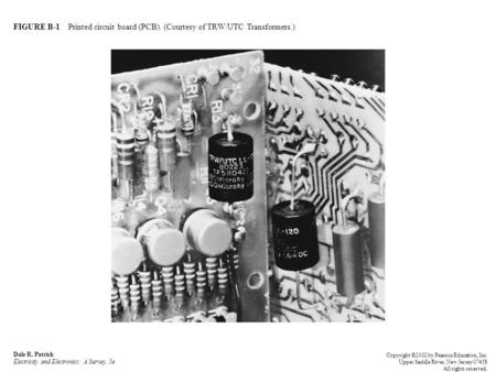 FIGURE B-1 Printed circuit board (PCB). (Courtesy of TRW/UTC Transformers.) Dale R. Patrick Electricity and Electronics: A Survey, 5e Copyright ©2002 by.